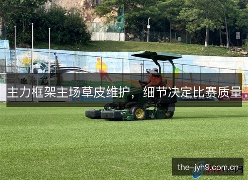 主力框架主场草皮维护，细节决定比赛质量