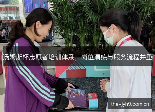 汤姆斯杯志愿者培训体系,岗位演练与服务流程并重 汤姆斯杯志愿者培训体系,岗位演练与服务流程并重